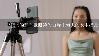 熊猫tv的那个戴眼镜的自称上海人的女主播是谁？曾经