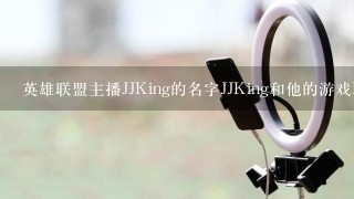 英雄联盟主播JJKing的名字JJKing和他的游戏ID:douyu