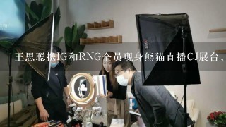 王思聪携IG和RNG全员现身熊猫直播CJ展台，对此你怎么看？
