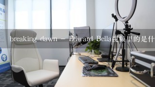 breaking dawn - Edward Bella视频里的是什么歌