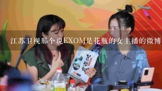江苏卫视那个说EXOM是花瓶的女主播的微博是什么