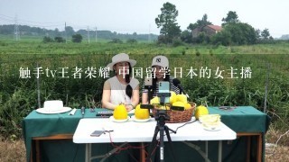 触手tv王者荣耀 中国留学日本的女主播