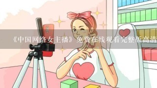 《中国网络女主播》免费在线观看完整版高清,求百度
