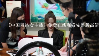 《中国网络女主播》免费在线观看完整版高清,求百度