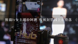 熊猫tv女主播扮阿狸 惨被封禁因上衣滑落 （视频）