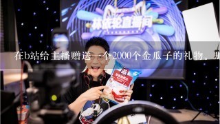 在b站给主播赠送1个2000个金瓜子的礼物。那主播能换到多少RMB？