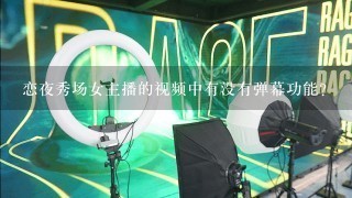 恋夜秀场女主播的视频中有没有弹幕功能